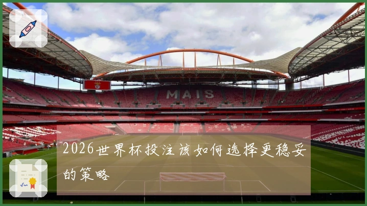 2026世界杯投注该如何选择更稳妥的策略