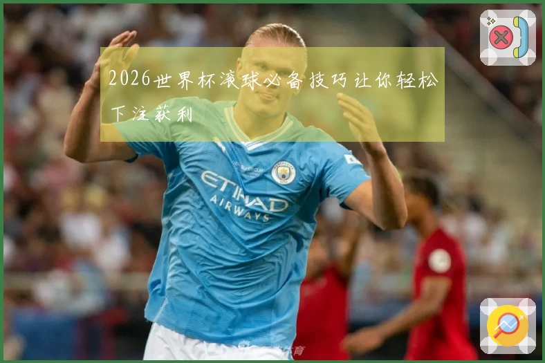 2026世界杯滚球必备技巧让你轻松下注获利