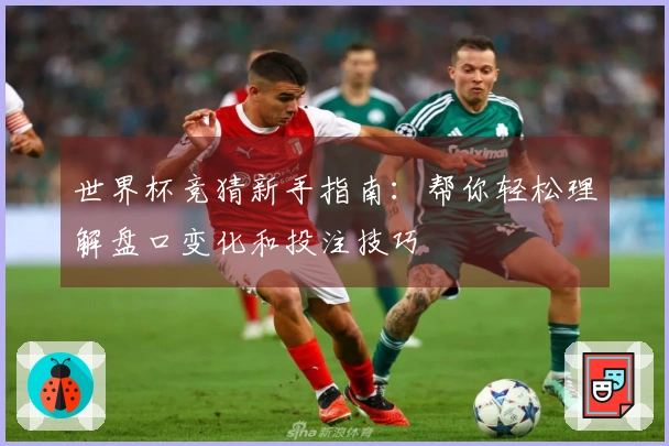 世界杯竞猜新手指南:帮你轻松理解盘口变化和投注技巧